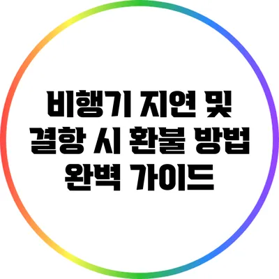 비행기 지연 및 결항 시 환불 방법 완벽 가이드