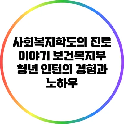 사회복지학도의 진로 이야기: 보건복지부 청년 인턴의 경험과 노하우