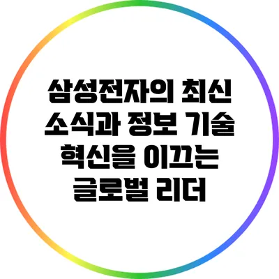 삼성전자의 최신 소식과 정보: 기술 혁신을 이끄는 글로벌 리더