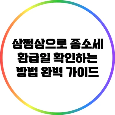 삼쩜삼으로 종소세 환급일 확인하는 방법 완벽 가이드