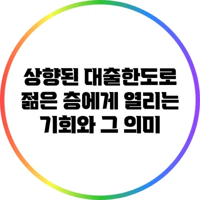 상향된 대출한도로 젊은 층에게 열리는 기회와 그 의미