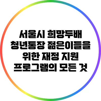 서울시 희망두배 청년통장: 젊은이들을 위한 재정 지원 프로그램의 모든 것