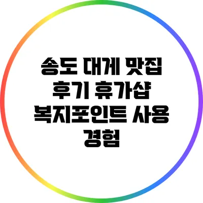 송도 대게 맛집 후기: 휴가샵 복지포인트 사용 경험