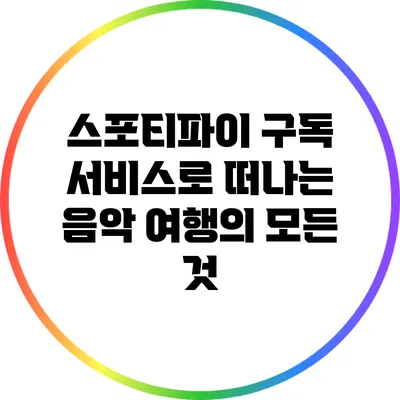 스포티파이 구독 서비스로 떠나는 음악 여행의 모든 것