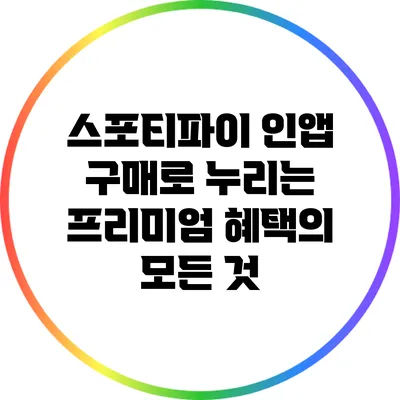 스포티파이 인앱 구매로 누리는 프리미엄 혜택의 모든 것