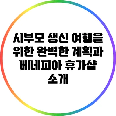 시부모 생신 여행을 위한 완벽한 계획과 베네피아 휴가샵 소개