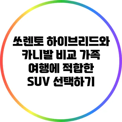 쏘렌토 하이브리드와 카니발 비교: 가족 여행에 적합한 SUV 선택하기