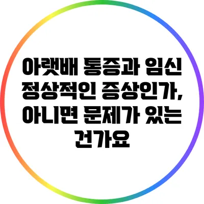아랫배 통증과 임신: 정상적인 증상인가, 아니면 문제가 있는 건가요?