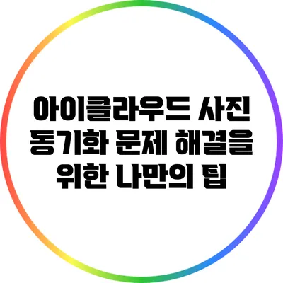 아이클라우드 사진 동기화 문제 해결을 위한 나만의 팁