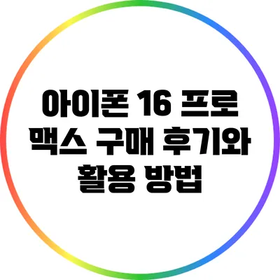 아이폰 16 프로 맥스 구매 후기와 활용 방법
