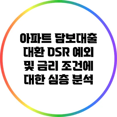 아파트 담보대출 대환: DSR 예외 및 금리 조건에 대한 심층 분석