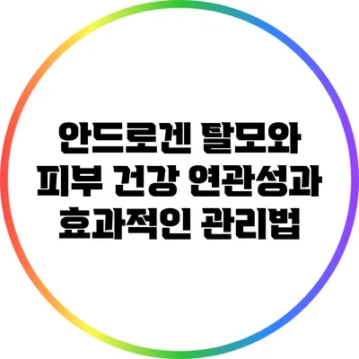 안드로겐 탈모와 피부 건강: 연관성과 효과적인 관리법