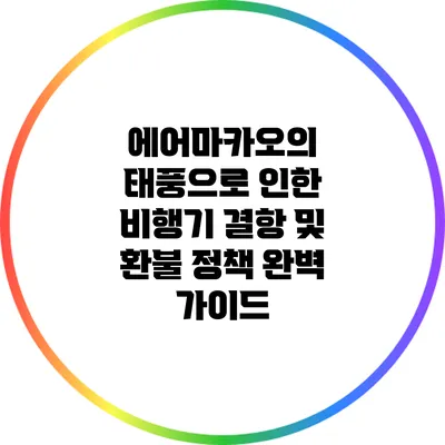 에어마카오의 태풍으로 인한 비행기 결항 및 환불 정책 완벽 가이드