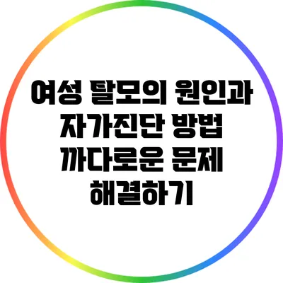 여성 탈모의 원인과 자가진단 방법: 까다로운 문제 해결하기