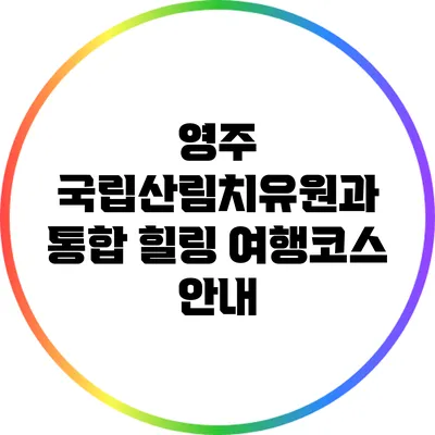 영주 국립산림치유원과 통합 힐링 여행코스 안내