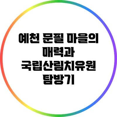 예천 문필 마을의 매력과 국립산림치유원 탐방기
