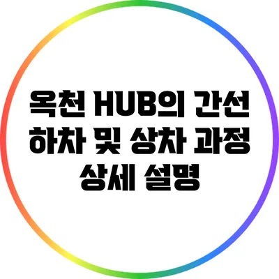 옥천 HUB의 간선 하차 및 상차 과정 상세 설명