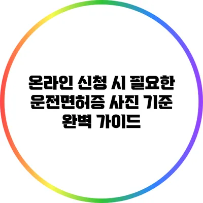 온라인 신청 시 필요한 운전면허증 사진 기준 완벽 가이드