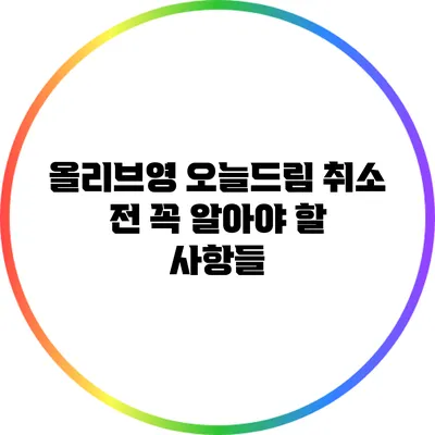 올리브영 오늘드림 취소 전 꼭 알아야 할 사항들