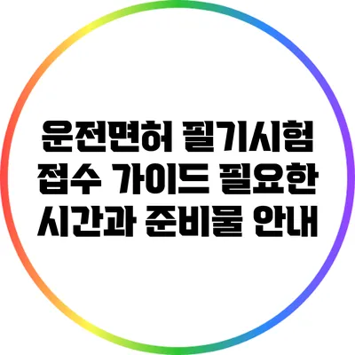 운전면허 필기시험 접수 가이드: 필요한 시간과 준비물 안내