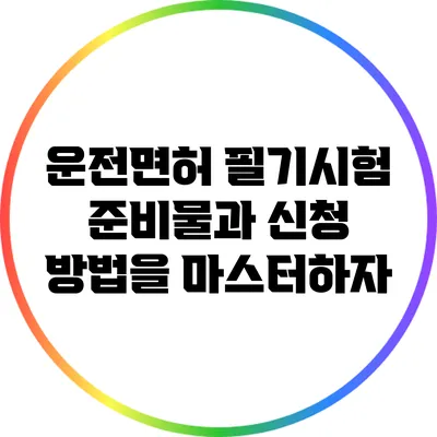 운전면허 필기시험: 준비물과 신청 방법을 마스터하자