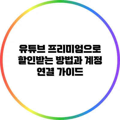유튜브 프리미엄으로 할인받는 방법과 계정 연결 가이드
