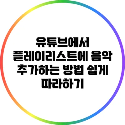 유튜브에서 플레이리스트에 음악 추가하는 방법: 쉽게 따라하기