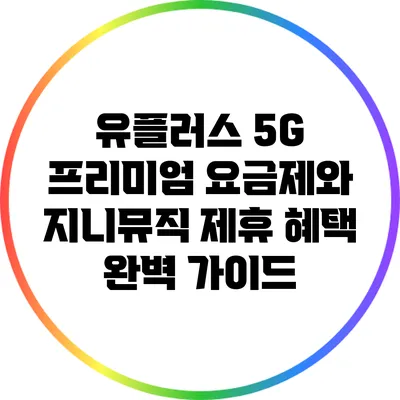 유플러스 5G 프리미엄 요금제와 지니뮤직 제휴 혜택 완벽 가이드