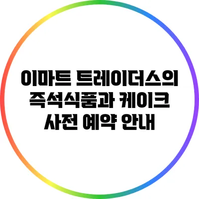 이마트 트레이더스의 즉석식품과 케이크 사전 예약 안내
