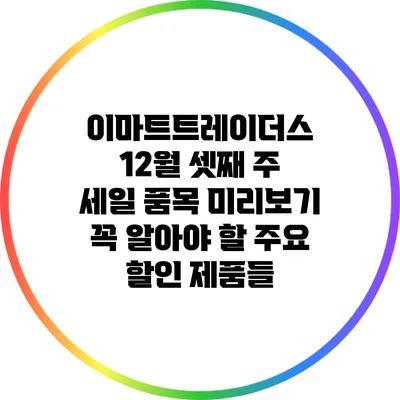 이마트트레이더스 12월 셋째 주 세일 품목 미리보기: 꼭 알아야 할 주요 할인 제품들