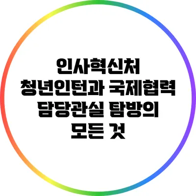 인사혁신처 청년인턴과 국제협력 담당관실 탐방의 모든 것