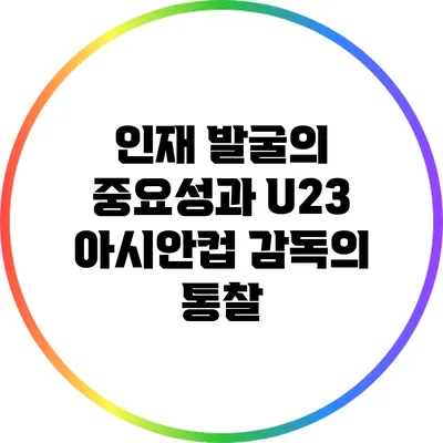 인재 발굴의 중요성과 U23 아시안컵 감독의 통찰