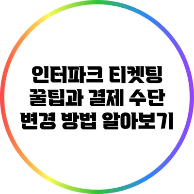 인터파크 티켓팅 꿀팁과 결제 수단 변경 방법 알아보기