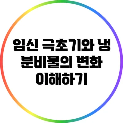 임신 극초기와 냉 분비물의 변화 이해하기