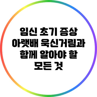 임신 초기 증상: 아랫배 욱신거림과 함께 알아야 할 모든 것