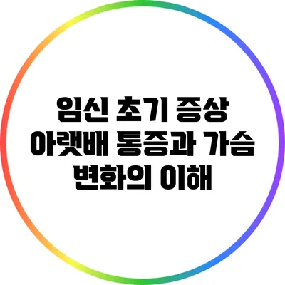 임신 초기 증상: 아랫배 통증과 가슴 변화의 이해