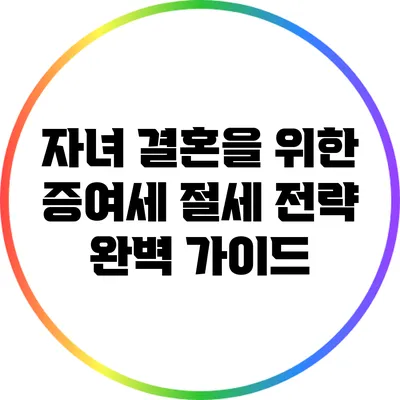 자녀 결혼을 위한 증여세 절세 전략 완벽 가이드