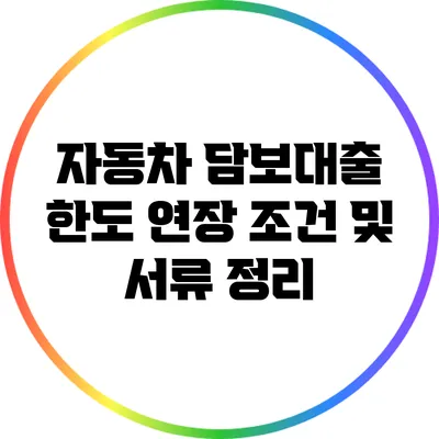자동차 담보대출 한도 연장 조건 및 서류 정리