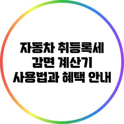 자동차 취등록세 감면 계산기 사용법과 혜택 안내