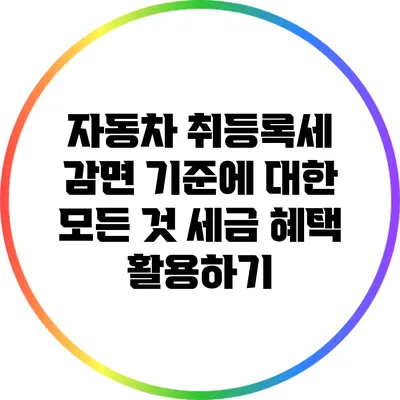 자동차 취등록세 감면 기준에 대한 모든 것: 세금 혜택 활용하기