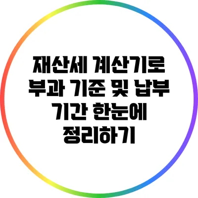 재산세 계산기로 부과 기준 및 납부 기간 한눈에 정리하기