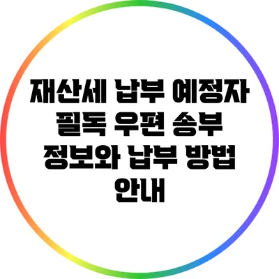 재산세 납부 예정자 필독: 우편 송부 정보와 납부 방법 안내