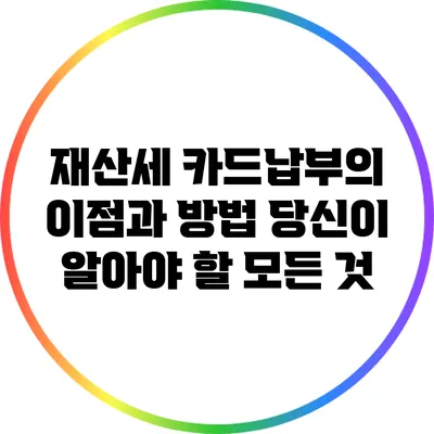 재산세 카드납부의 이점과 방법: 당신이 알아야 할 모든 것