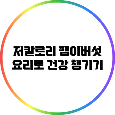 저칼로리 팽이버섯 요리로 건강 챙기기