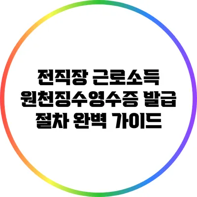 전직장 근로소득 원천징수영수증 발급 절차 완벽 가이드