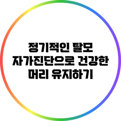 정기적인 탈모 자가진단으로 건강한 머리 유지하기