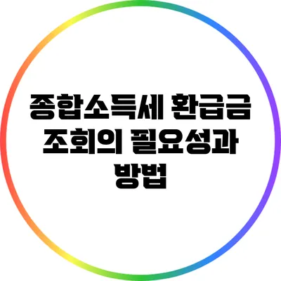 종합소득세 환급금 조회의 필요성과 방법