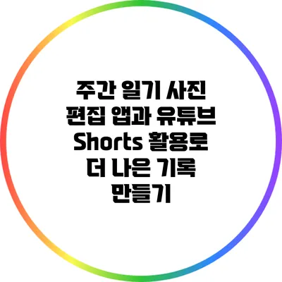 주간 일기 사진 편집 앱과 유튜브 Shorts 활용로 더 나은 기록 만들기