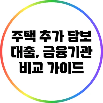 주택 추가 담보 대출, 금융기관 비교 가이드