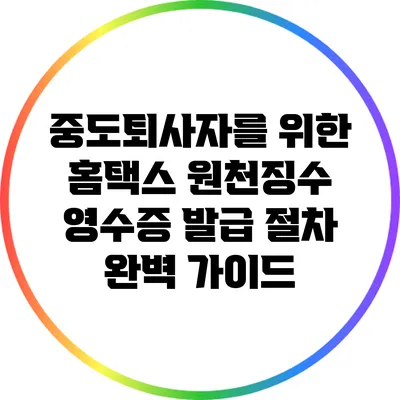 중도퇴사자를 위한 홈택스 원천징수 영수증 발급 절차 완벽 가이드